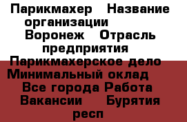 Парикмахер › Название организации ­ Boy Cut Воронеж › Отрасль предприятия ­ Парикмахерское дело › Минимальный оклад ­ 1 - Все города Работа » Вакансии   . Бурятия респ.